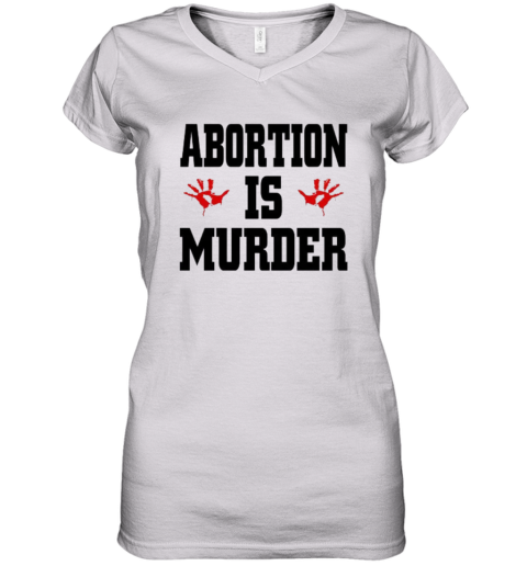 Abortion Is Murder Shirt Anti Abortion Women039S V Neck T Shirt