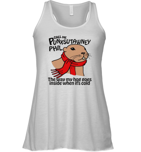 Call Me Punxsutawney Phil The Way My Hog Goes Inside When It039S Cold Racerback Tank