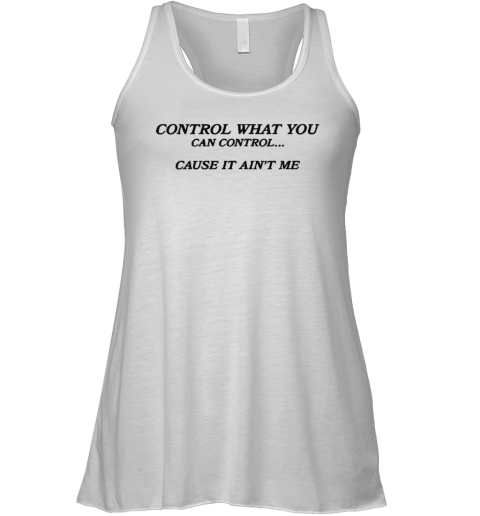 Control What You Can Control Cause It Ain039T Me Racerback Tank