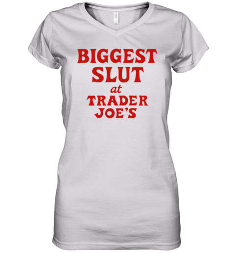 Biggest Slut At Trader Joe039S Women039S V Neck T Shirt