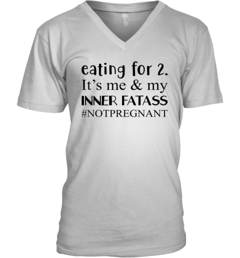 Eating For 2 It039S Me Amp My Inner Fatass Notpregnant V Neck T Shirt