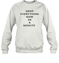 Drop Everything Now In A Minute Sweatshirt