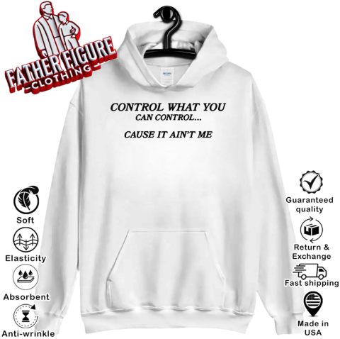 Control What You Can Control Cause It Ain039T Me Hoodie