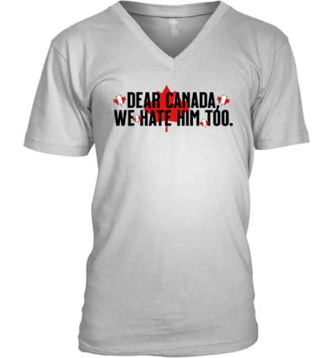 Dear Canada We Hate Him Too Anti Trump V Neck T Shirt