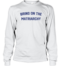 Bring On The Matriarchy Long Sleeve T Shirt