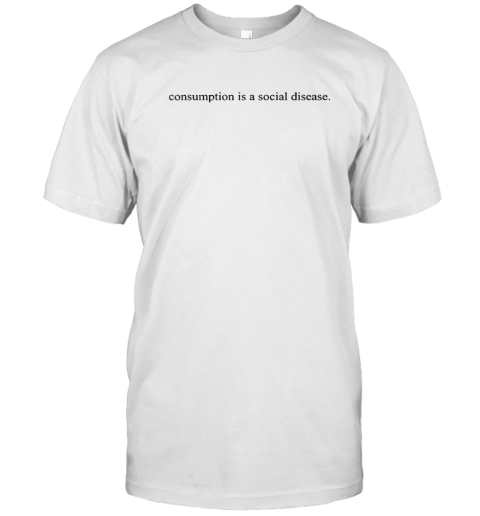 Consumption Is A Social Disease T Shirt