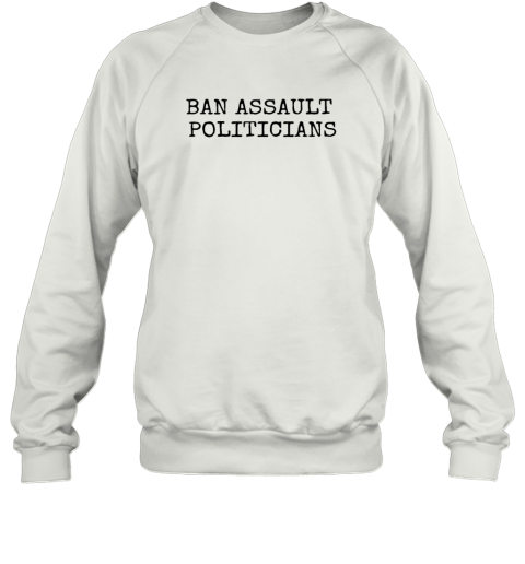 Ban Assault Politicians Sweatshirt
