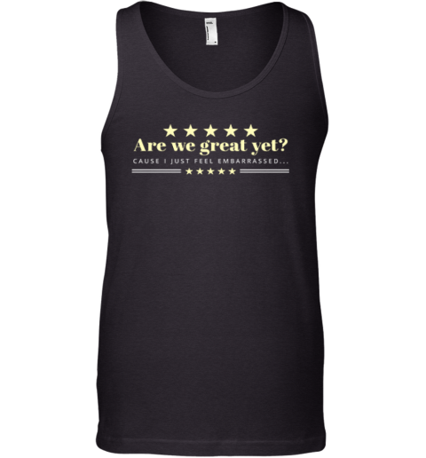 Are We Great Yet Cause I Just Feel Embarrassed Anti Trump Tank Top