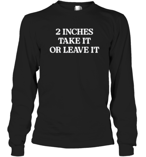 2 Inches Take It Or Leave It Long Sleeve T Shirt