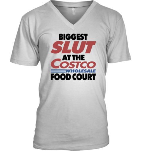 Biggest Slut At The Costco Wholesale Food Court V Neck T Shirt