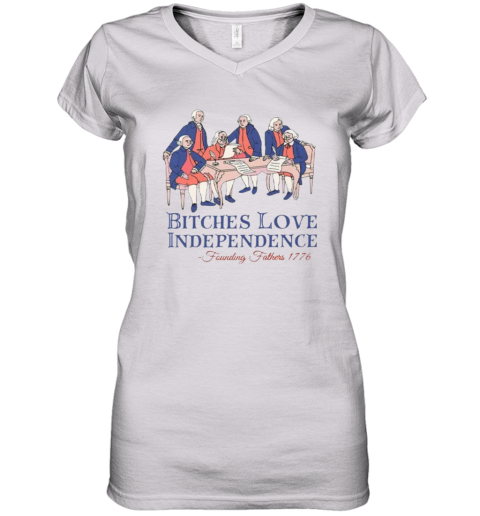 Bitches Love Independence Founding Fathers 1776 Women039S V Neck T Shirt