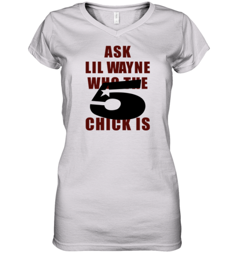 Ask Lil Wayne Who The 5 Star Chick Is Women039S V Neck T Shirt