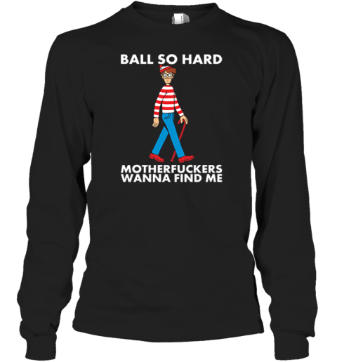 Ball So Hard Waldo Shirt Motherfuckers Wanna Find Me Waldo Long Sleeve T Shirt