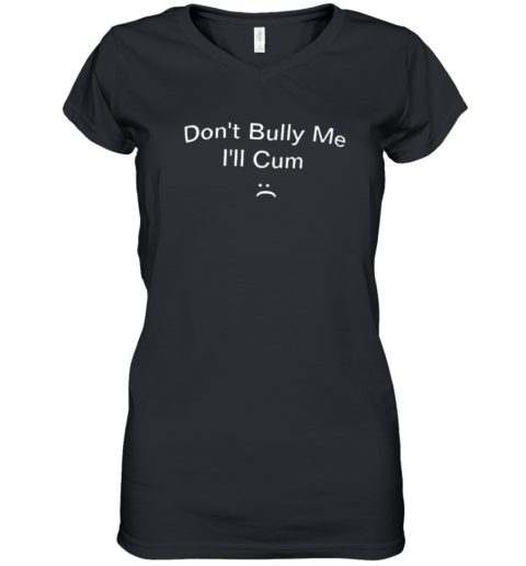 Don039T Bully Me I039Ll Cum Women039S V Neck T Shirt