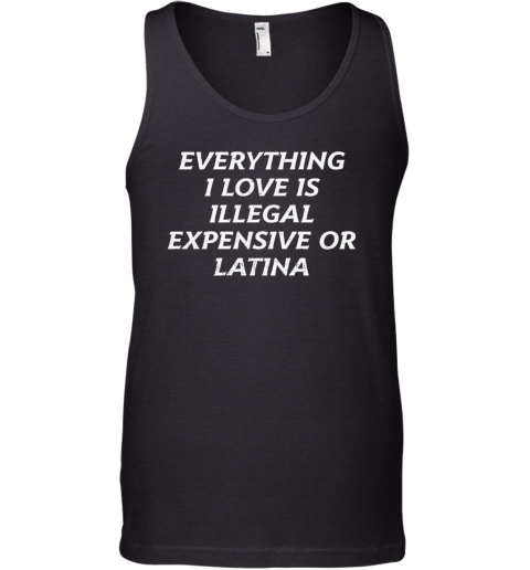 Everything I Love Is Illegal Expensive Or Latina Tank Top