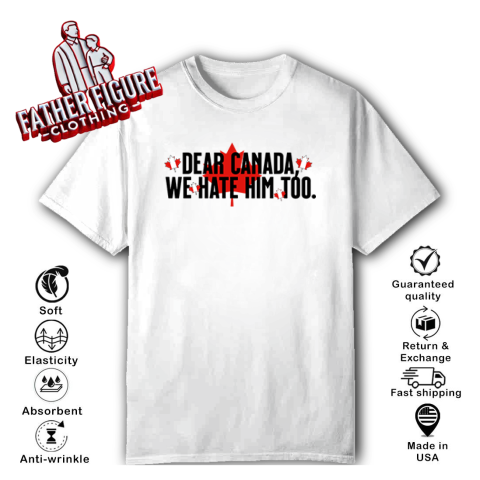 Dear Canada We Hate Him Too Anti Trump T Shirt