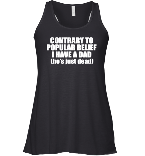 Contrary To Popular Belief I Have A Dad He Is Just Dead Racerback Tank