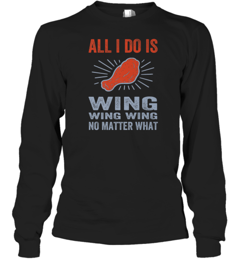 All I Do Is Wing Wing Wing No Matter What Chicken Wing Long Sleeve T Shirt