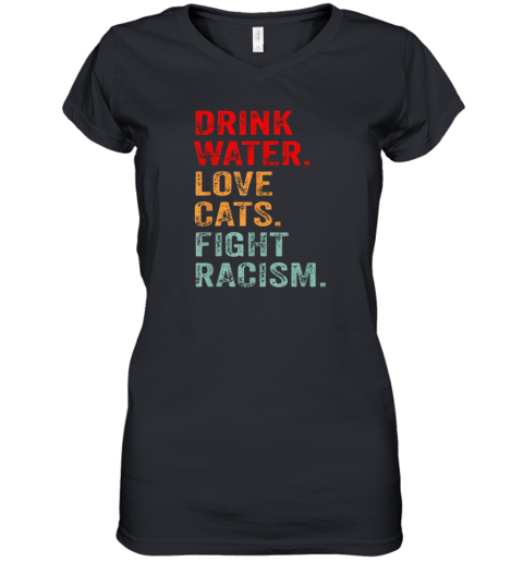 Drink Water Love Cats Fight Racism Women039S V Neck T Shirt
