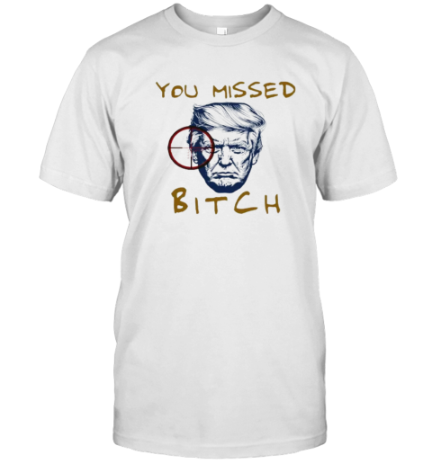 Donald Trump Shooting You Missed Bitch T Shirt