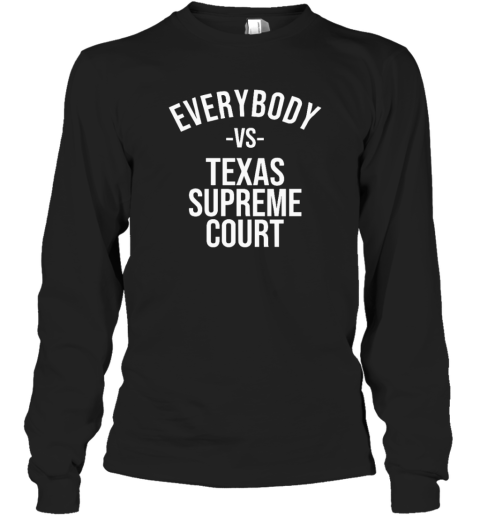 Everybody Vs Texas Supreme Court Long Sleeve T Shirt