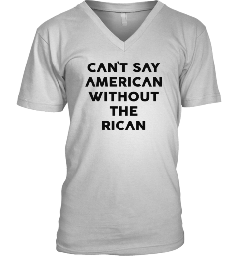 Can039T Say American Without The Rican V Neck T Shirt