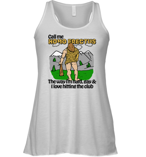 Call Me Homo Erectus The Way I039M Hard Gay And I Love Hitting The Club Racerback Tank