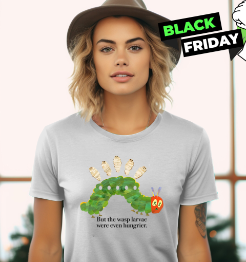 But The Wasp Larvae Are Hungrier Women039S T Shirt