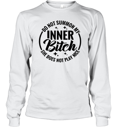 Do Not Summon My Inner Bitch She Does Not Play Nice Long Sleeve T Shirt