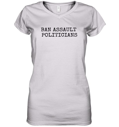 Ban Assault Politicians Women039S V Neck T Shirt