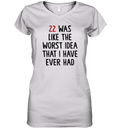 22 Was Like The Worst Idea That I Have Ever Had Women039S V Neck T Shirt