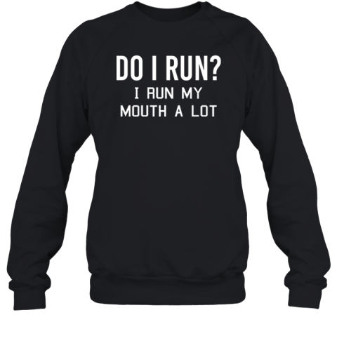 Do I Run I Run My Mouth A Lot Sweatshirt