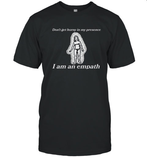Don039T Get Horny In My Presence I Am An Empath T Shirt