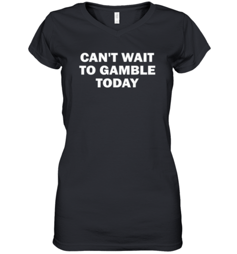 Cant Wait To Gamble Today Women039S V Neck T Shirt