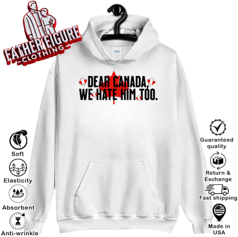 Dear Canada We Hate Him Too Anti Trump Hoodie