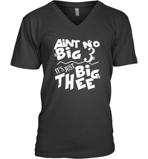 Aint No Big 3 It039S Just Big Thee V Neck T Shirt