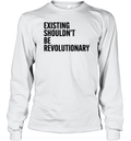 Existing Shouldn039T Be Revolutionary Long Sleeve T Shirt