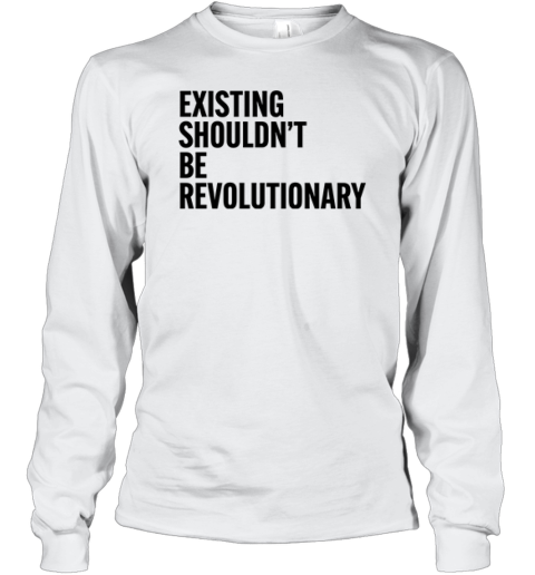 Existing Shouldn039T Be Revolutionary Long Sleeve T Shirt