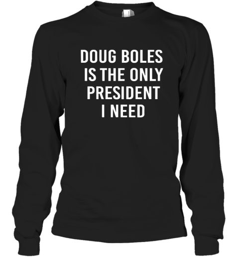 Doug Boles Is The Only President I Need Long Sleeve T Shirt