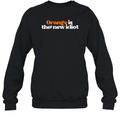 Anti Trump Orange Is The New Idiot Sweatshirt