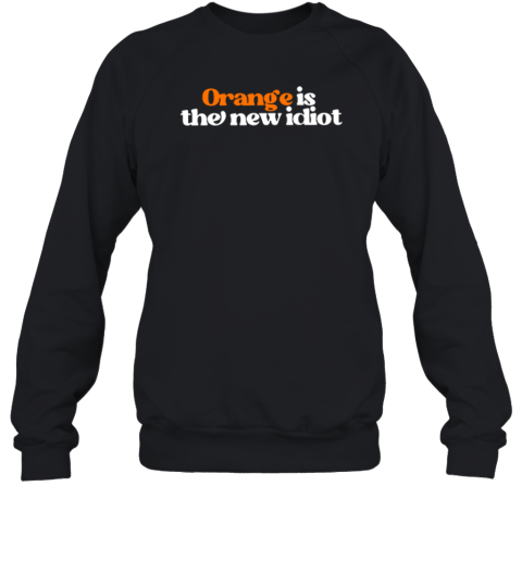 Anti Trump Orange Is The New Idiot Sweatshirt