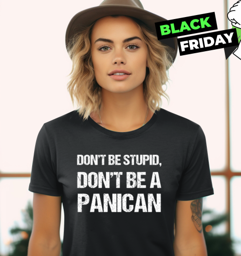 Don039T Be Stupid Don039T Be A Panican Women039S T Shirt