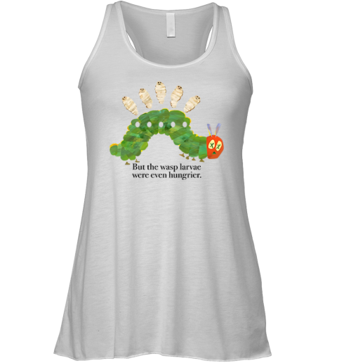 But The Wasp Larvae Are Hungrier Racerback Tank