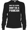 Don039T Be Stupid Don039T Be A Panican Long Sleeve T Shirt