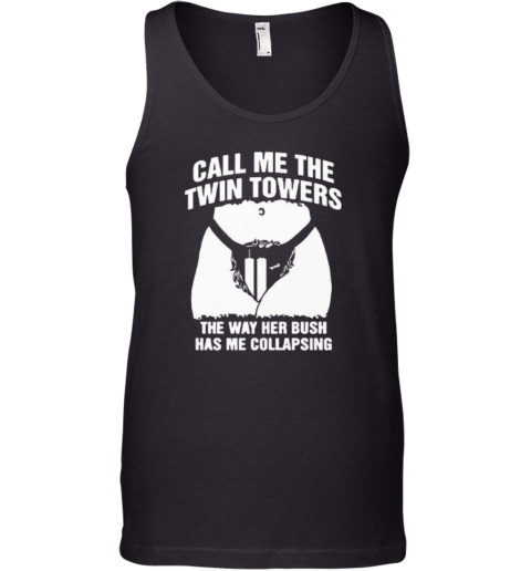 Call Me The Twin Towers The Way Her Bush Has Me Collapsing Tank Top