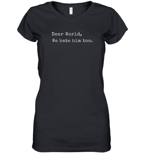 Dear World We Hate Him Too Anti Trump Women039S V Neck T Shirt