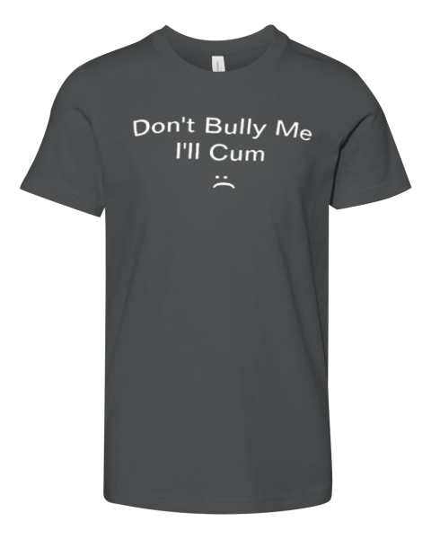Don039T Bully Me I039Ll Cum Premium Youth T Shirt